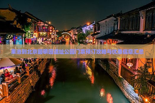 果洛到北京圆明园遗址公园门票预订攻略与优惠信息汇总
