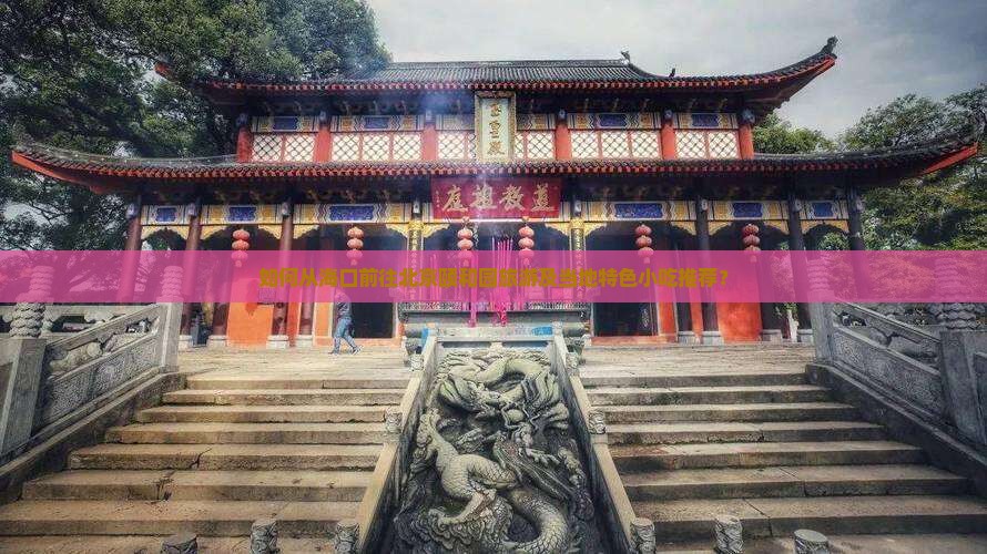 如何从海口前往北京颐和园旅游及当地特色小吃推荐？