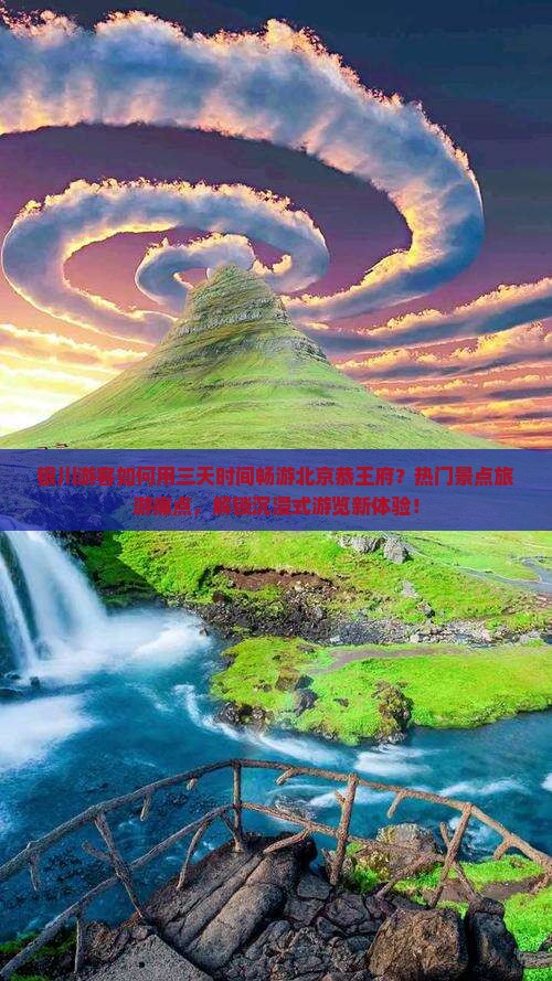 银川游客如何用三天时间畅游北京恭王府？热门景点旅游痛点，解锁沉浸式游览新体验！