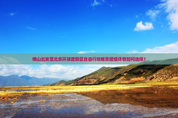 佛山出发至北京环球度假区自由行攻略及团组详情如何选择？