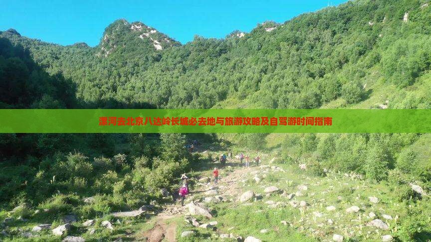 漯河去北京八达岭长城必去地与旅游攻略及自驾游时间指南