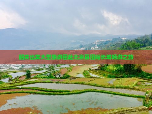 韶关出发大型旅游团赴北京慕田峪长城畅游之旅