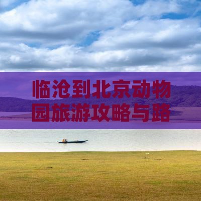 临沧到北京动物园旅游攻略与路线及跟团信息