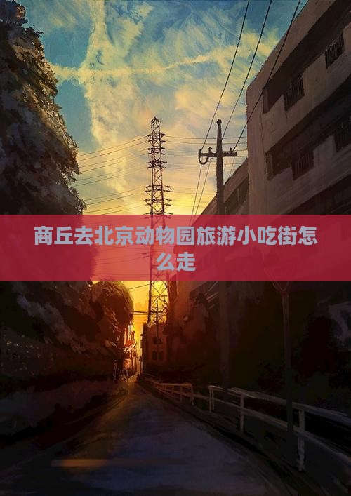 商丘去北京动物园旅游小吃街怎么走