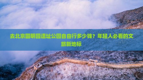 去北京圆明园遗址公园自由行多少钱？年轻人必看的文旅新地标