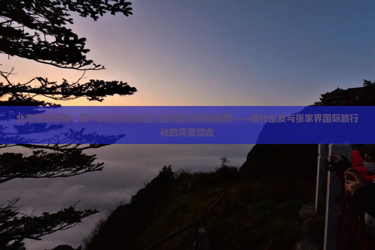 北京旅游攻略：第一次去天坛公园七日游旅行线路推荐——喀什出发与张家界国际旅行社的完美结合