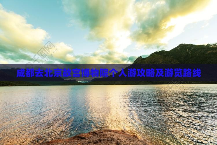 成都去北京故宫博物院个人游攻略及游览路线