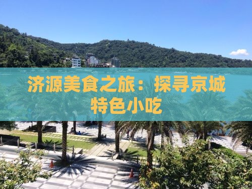 济源美食之旅：探寻京城特色小吃