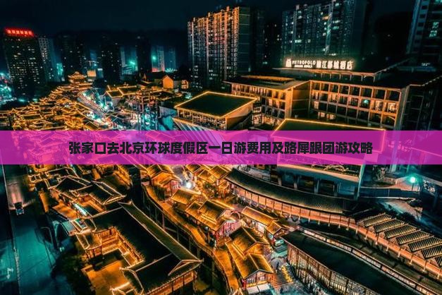 张家口去北京环球度假区一日游费用及路犀跟团游攻略