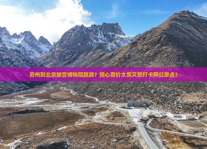 苏州到北京故宫博物院旅游？担心票价太贵又想打卡网红景点？