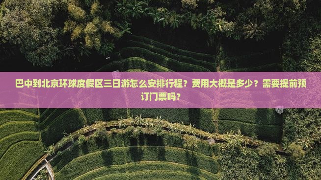 巴中到北京环球度假区三日游怎么安排行程？费用大概是多少？需要提前预订门票吗？