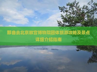 那曲去北京故宫博物院团体旅游攻略及景点详细介绍指南