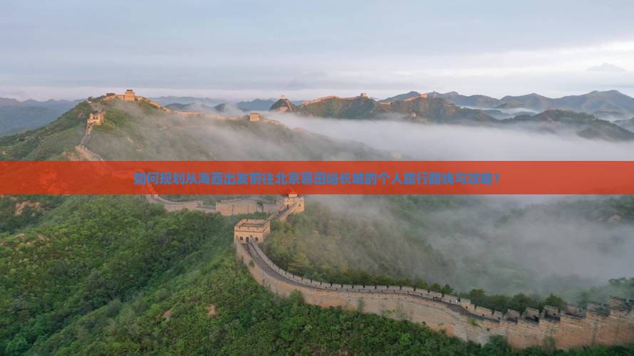 如何规划从海西出发前往北京慕田峪长城的个人旅行路线与攻略？