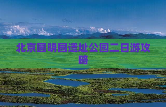 北京圆明园遗址公园二日游攻略