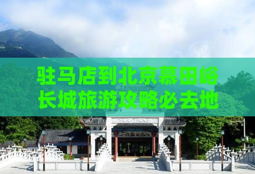 驻马店到北京慕田峪长城旅游攻略必去地
