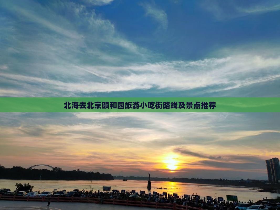 北海去北京颐和园旅游小吃街路线及景点推荐