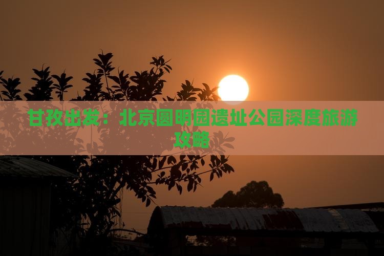 甘孜出发：北京圆明园遗址公园深度旅游攻略