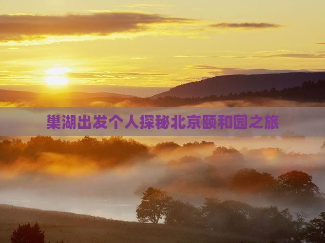 巢湖出发个人探秘北京颐和园之旅