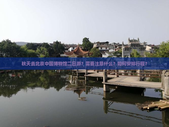 秋天去北京中国博物馆二日游？需要注意什么？如何安排行程？