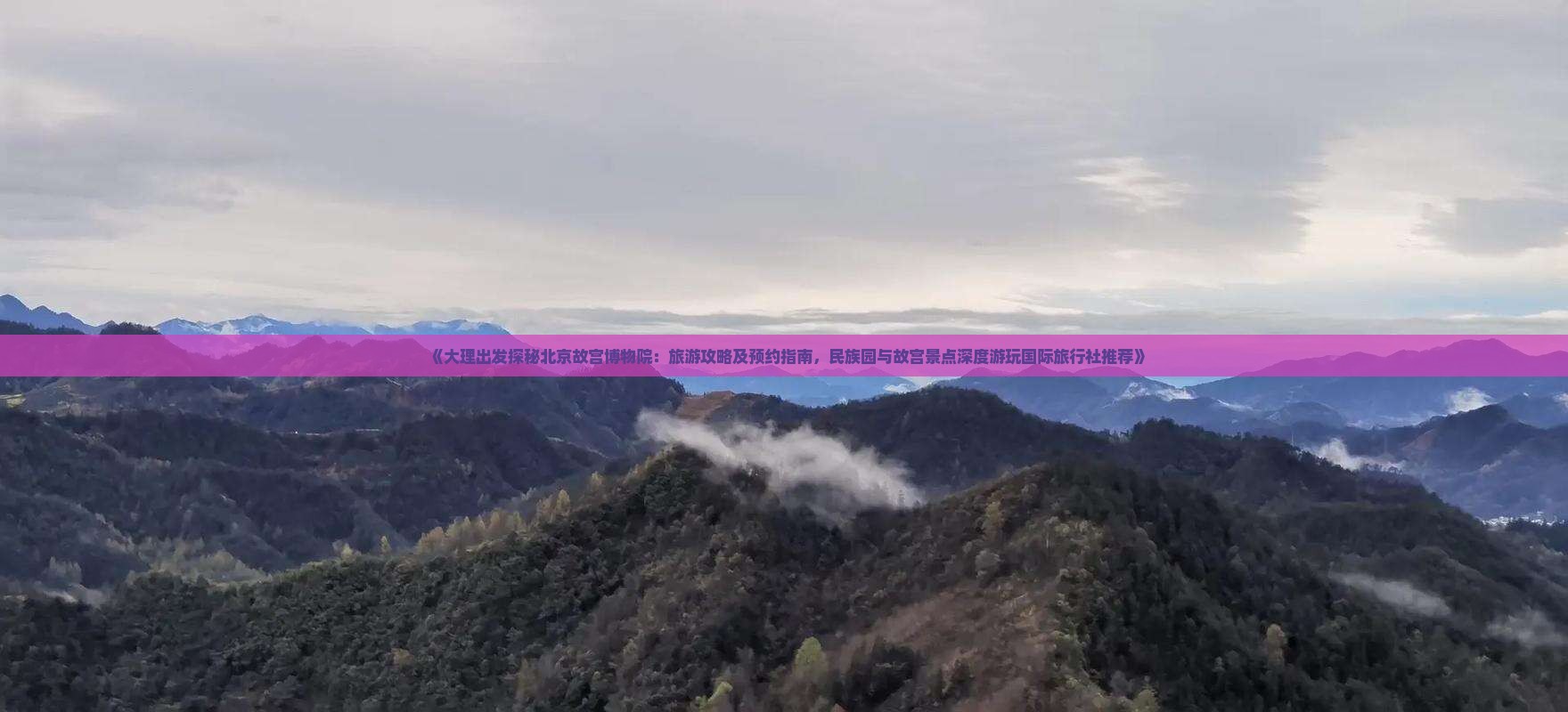 《大理出发探秘北京故宫博物院：旅游攻略及预约指南，民族园与故宫景点深度游玩国际旅行社推荐》