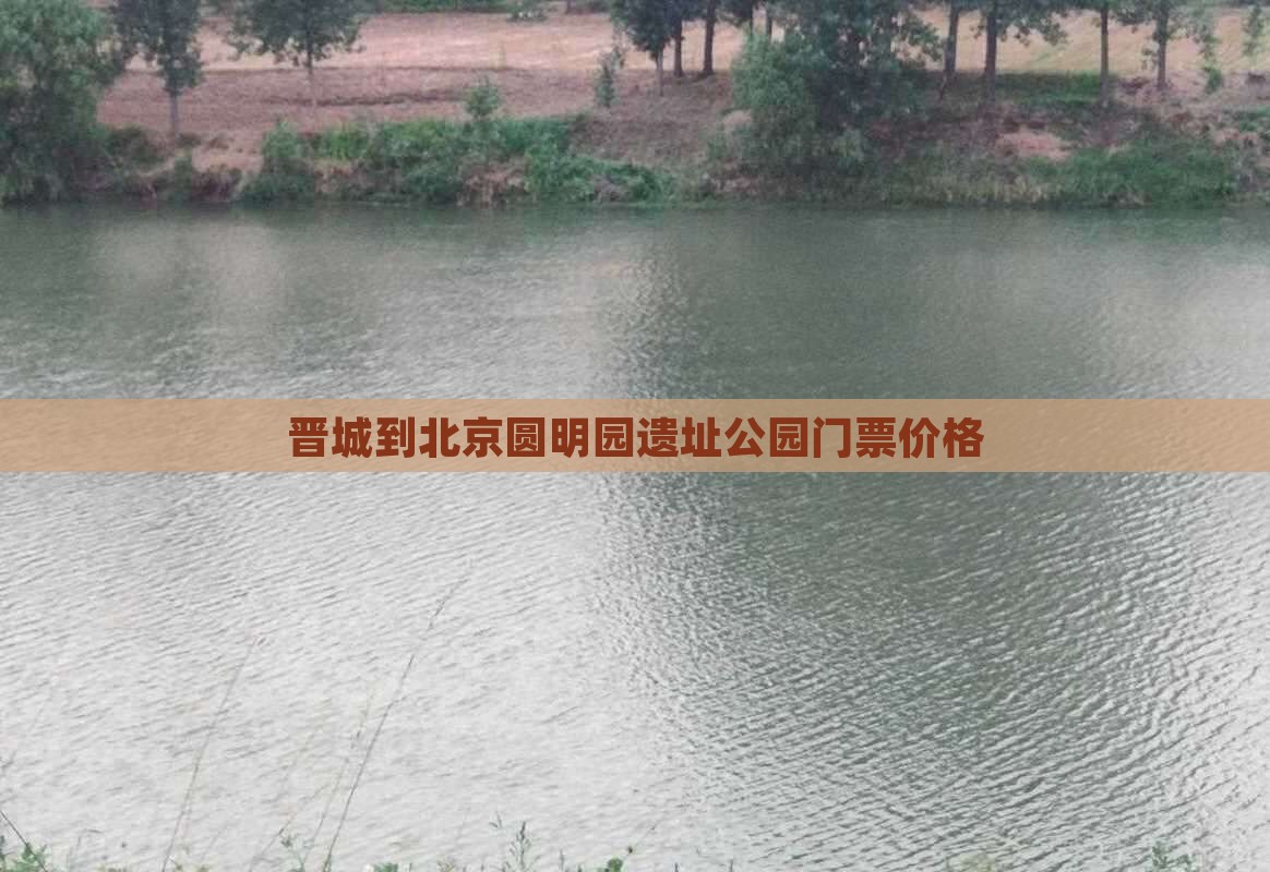 晋城到北京圆明园遗址公园门票价格