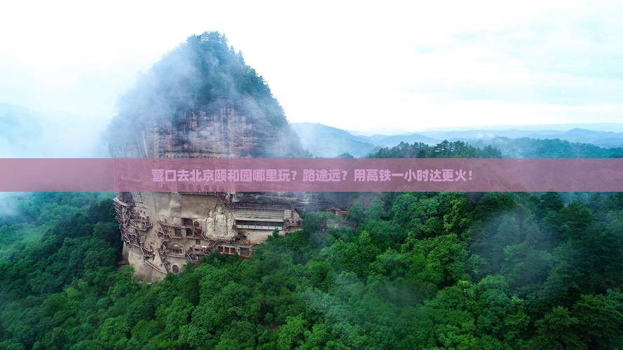 营口去北京颐和园哪里玩？路途远？用高铁一小时达更火！