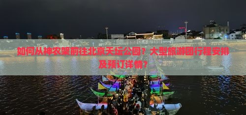如何从神农架前往北京天坛公园？大型旅游团行程安排及预订详情？