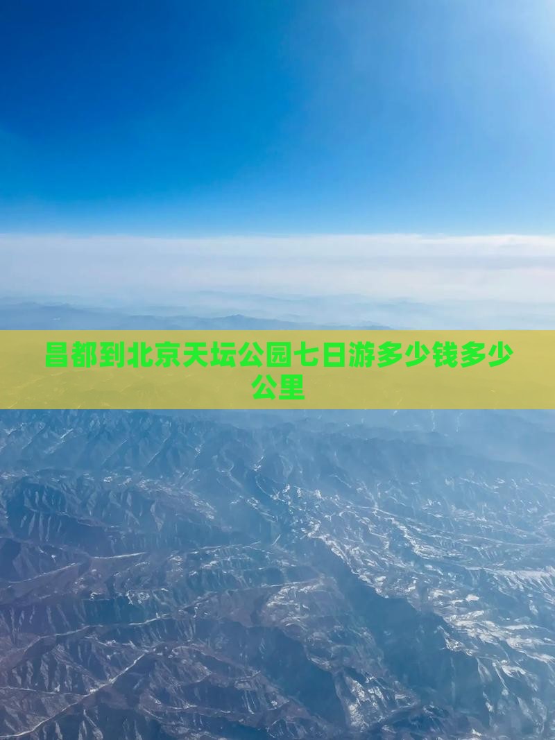 昌都到北京天坛公园七日游多少钱多少公里