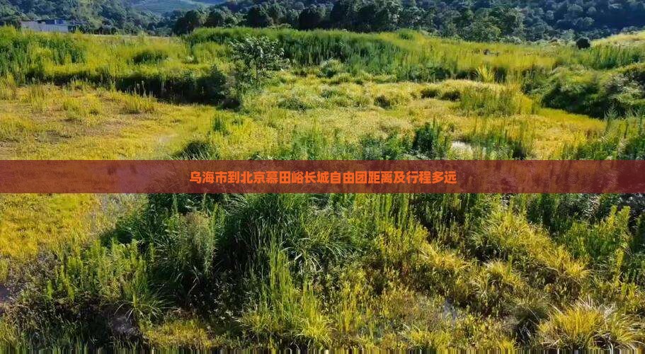 乌海市到北京慕田峪长城自由团距离及行程多远