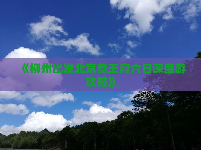 《柳州出发北京恭王府六日深度游攻略》