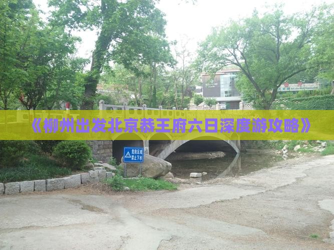 《柳州出发北京恭王府六日深度游攻略》