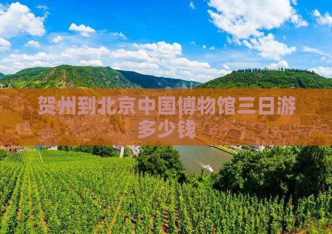 贺州到北京中国博物馆三日游多少钱