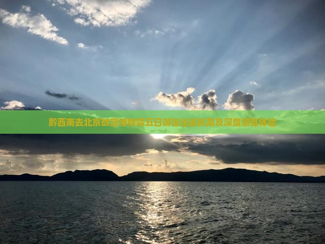 黔西南去北京故宫博物院五日游含往返机票及深度游览体验