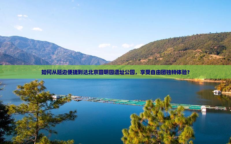 如何从延边便捷到达北京圆明园遗址公园，享受自由团独特体验？