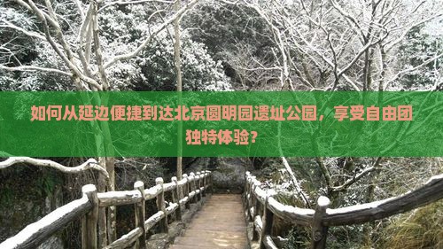 如何从延边便捷到达北京圆明园遗址公园，享受自由团独特体验？