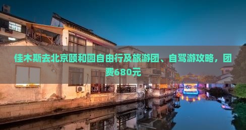 佳木斯去北京颐和园自由行及旅游团、自驾游攻略，团费680元