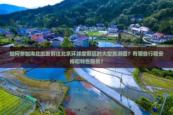 如何参加海北出发前往北京环球度假区的大型旅游团？有哪些行程安排和特色服务？