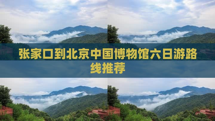 张家口到北京中国博物馆六日游路线推荐