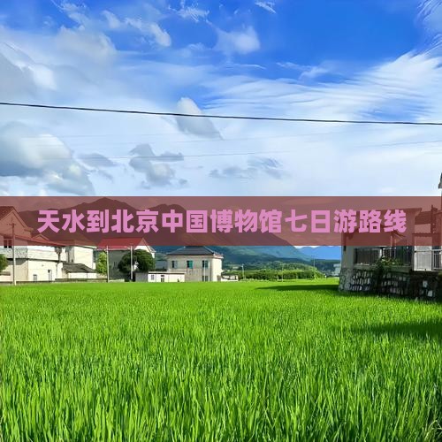天水到北京中国博物馆七日游路线