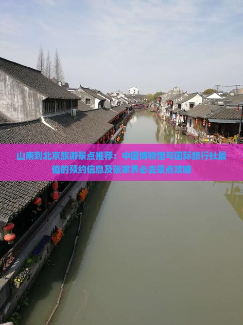 山南到北京旅游景点推荐：中国博物馆与国际旅行社最值的预约信息及张家界必去景点攻略