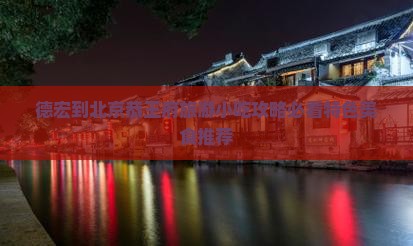 德宏到北京恭王府旅游小吃攻略必看特色美食推荐