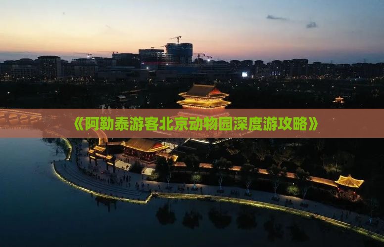 《阿勒泰游客北京动物园深度游攻略》