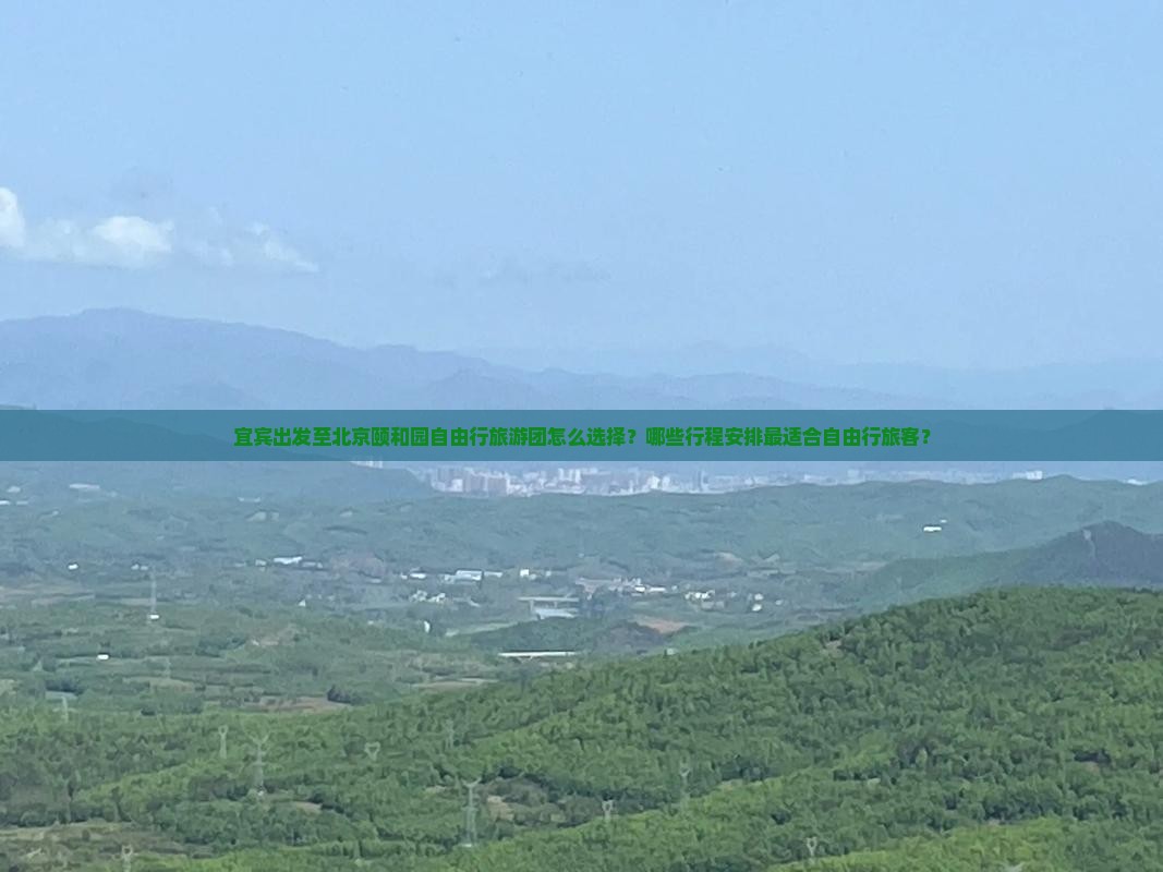 宜宾出发至北京颐和园自由行旅游团怎么选择？哪些行程安排最适合自由行旅客？