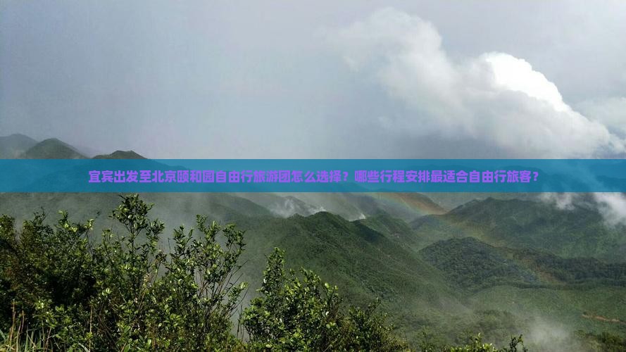 宜宾出发至北京颐和园自由行旅游团怎么选择？哪些行程安排最适合自由行旅客？