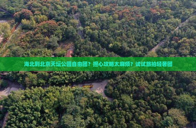 海北到北京天坛公园自由团？担心攻略太麻烦？试试旅拍轻奢团