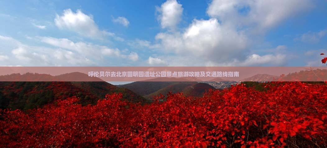 呼伦贝尔去北京圆明园遗址公园景点旅游攻略及交通路线指南