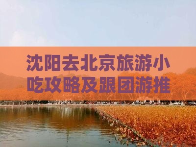 沈阳去北京旅游小吃攻略及跟团游推荐