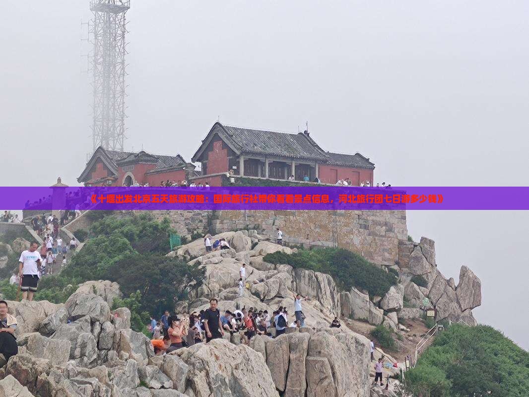 《十堰出发北京五天旅游攻略:国际旅行社带你看看景点信息,河北旅行团七日游多少钱》 《十堰出发北京五天旅游攻略:国际旅行社带你看看景点信息,河北旅行团七日游多少钱》