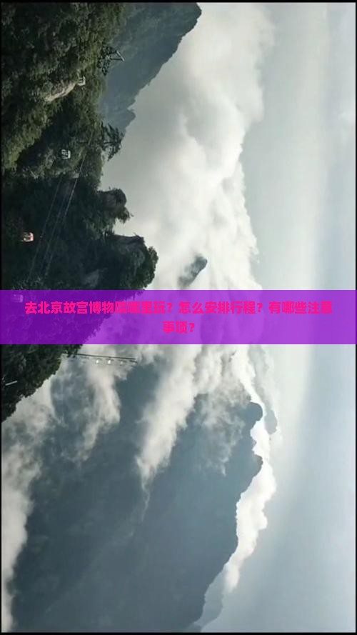 去北京故宫博物院哪里玩？怎么安排行程？有哪些注意事项？