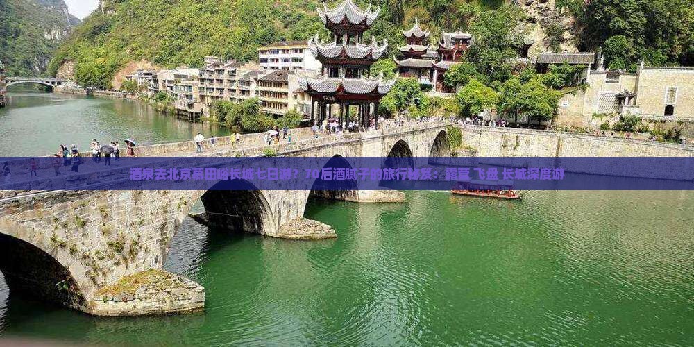 酒泉去北京慕田峪长城七日游？70后酒腻子的旅行秘笈：露营+飞盘+长城深度游